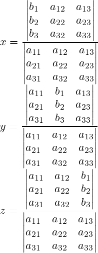 x=\frac{\left|\begin{matrix} b_1 & a_{12} & a_{13} \\ b_2 & a_{22} & a_{23} \\ b_3 & a_{32} & a_{33} \end{matrix} \right|}{\left|\begin{matrix} a_{11} & a_{12} & a_{13} \\ a_{21} & a_{22} & a_{23} \\ a_{31} & a_{32} & a_{33} \end{matrix} \right|}\\y=\frac{\left|\begin{matrix} a_{11} & b_1& a_{13} \\ a_{21} & b_2 & a_{23} \\ a_{31} & b_3 & a_{33} \end{matrix} \right|}{\left|\begin{matrix} a_{11} & a_{12} & a_{13} \\ a_{21} & a_{22} & a_{23} \\ a_{31} & a_{32} & a_{33} \end{matrix} \right|}\\z=\frac{\left|\begin{matrix} a_{11} & a_{12} & b_1\\ a_{21} & a_{22} & b_2 \\ a_{31} & a_{32} & b_3 \end{matrix} \right|}{\left|\begin{matrix} a_{11} & a_{12} & a_{13} \\ a_{21} & a_{22} & a_{23} \\ a_{31} & a_{32} & a_{33} \end{matrix} \right|}